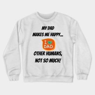 My Dad makes me happy... other Humans, not so much! Crewneck Sweatshirt